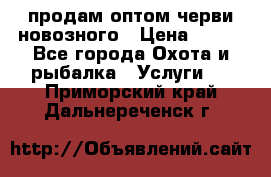 продам оптом черви новозного › Цена ­ 600 - Все города Охота и рыбалка » Услуги   . Приморский край,Дальнереченск г.